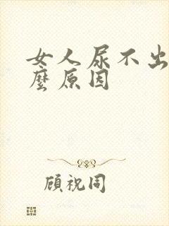 女人尿不出是什么原因