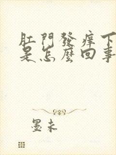 肛门发痒下坠感是怎么回事