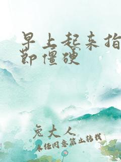 早上起来指头关节僵硬