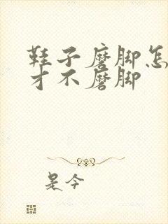 鞋子磨脚怎么弄才不磨脚