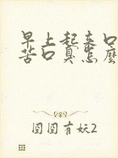 早上起来口干口苦口臭怎么改善