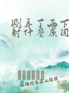 刚弄了两下就秒射什么原因