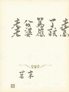 老公骂了老婆,老婆应该怎么处理