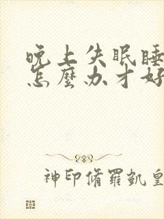 晚上失眠睡不着怎么办才好