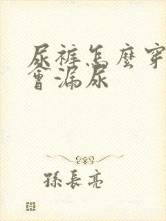 尿裤怎么穿才不会漏尿