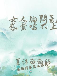 女人胸闷气短,感觉喘不上气吃什么药