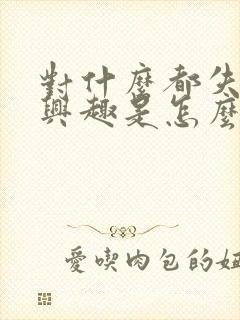 对什么都失去了兴趣是怎么回事