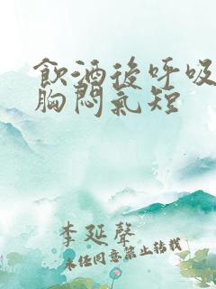 饮酒后呼吸困难胸闷气短