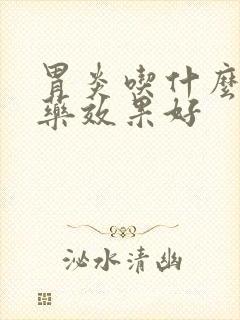 胃炎吃什么消炎药效果好