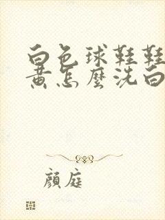 白色球鞋鞋边发黄怎么洗白