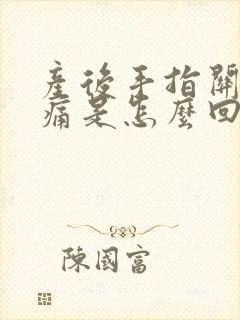 产后手指关节胀痛是怎么回事