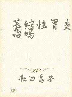 萎缩性胃炎能好治吗