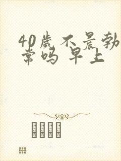 40岁不晨勃正常吗 早上