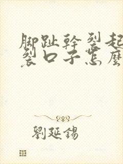 脚趾干裂起硬皮裂口子怎么办