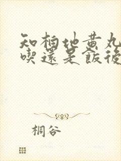 知柏地黄丸饭前吃还是饭后吃