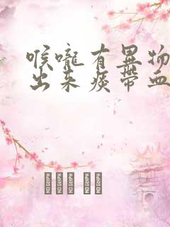 喉咙有异物感吐出来痰带血丝