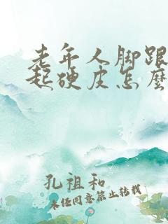 老年人脚跟干裂起硬皮怎么办