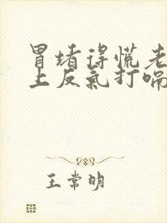 胃堵得慌老是往上反气打嗝