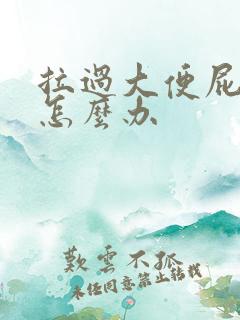 拉过大便屁眼疼怎么办