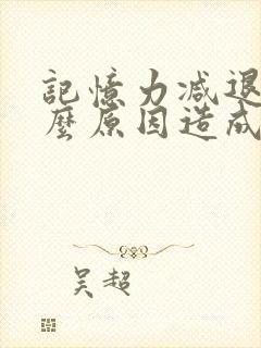 记忆力减退是什么原因造成的