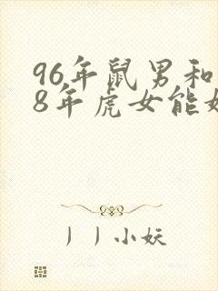 96年鼠男和98年虎女能婚配吗