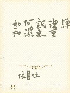 如何调理脾胃不和湿气重