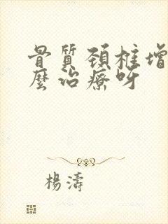 骨质颈椎增生怎么治疗呀