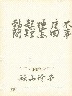 勃起硬度不够时间短怎回事