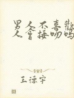 男人不喜欢的女人会接吻吗