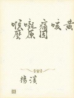 喉咙痛咳黄痰什么原因