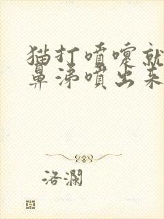 猫打喷嚏就有黄鼻涕喷出来怎么回事