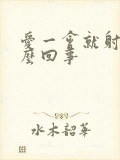 爱一会就射了怎么回事