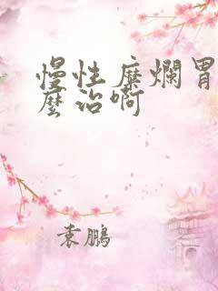 慢性糜烂胃炎怎么治啊