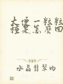 大便一粒粒的那种是怎么回事呢