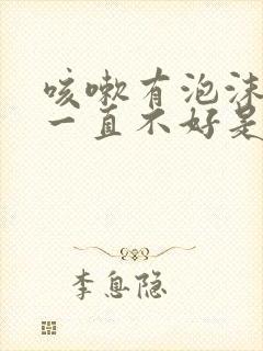 咳嗽有泡沫白痰一直不好是什么原因