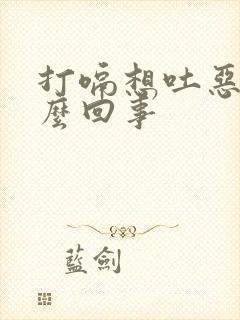 打嗝想吐恶心怎么回事