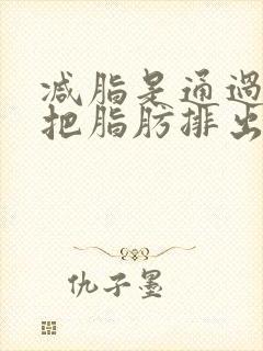 减脂是通过什么把脂肪排出体外的