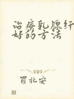 治疗乳腺纤维瘤好的方法