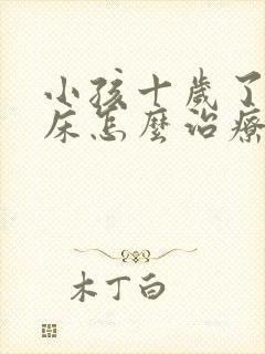 小孩十岁了还尿床怎么治疗