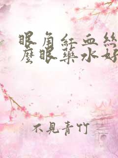 眼角红血丝用什么眼药水好