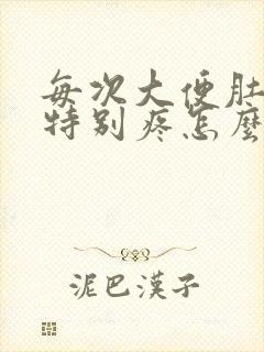 每次大便肚子都特别疼怎么回事