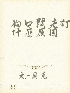 胸口闷老打嗝是什么原因