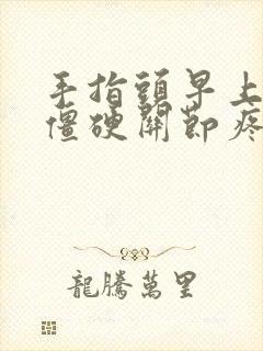 手指头早上起来僵硬关节疼痛