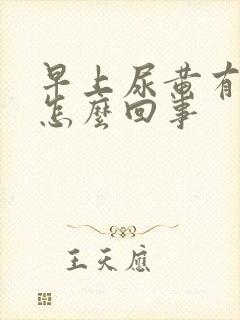 早上尿黄有泡沫怎么回事