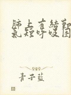 肺上有结节胸闷气短呼吸困难