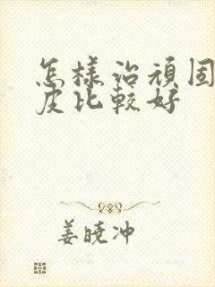 怎样治顽固性牛皮比较好