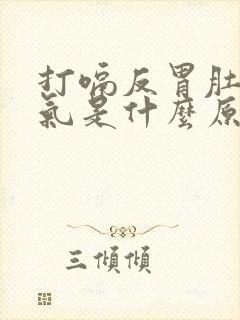 打嗝反胃肚子胀气是什么原因