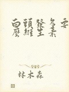 白头发多要吃什么维生素