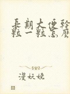 长期大便干燥一粒一粒怎么解决