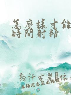 怎么样才能延长时间射精